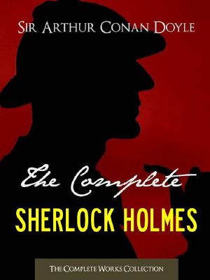 [Sherlock Holmes 01] • The COMPLETE SHERLOCK HOLMES and THE COMPLETE TALES OF TERROR AND MYSTERY (All Sherlock Holmes Stories and All 12 Tales of Mystery in a Single Volume!) ... Conan Doyle | the Complete Works Collection)